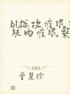 bl总攻催眠系统肉催眠系统