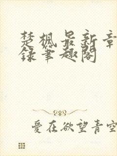 楚枫最新章节目录笔趣阁