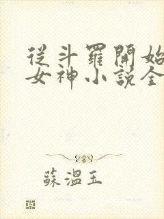 从斗罗开始俘获女神小说全本免费