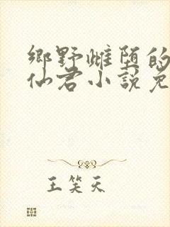 乡野雌堕的清冷仙君小说免费阅读