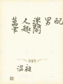 万人迷男配np笔趣阁