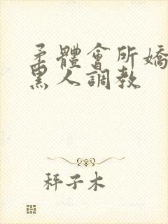 柔体会所娇妻被黑人调教