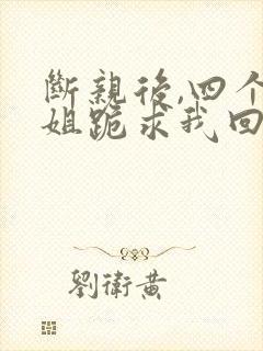 断亲后,四个姐姐跪求我回家