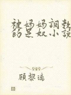 被妈妈调教成她的足奴小说