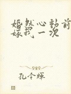 婚然心动前妻再嫁我一次