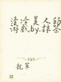 清冷美人的神奇游戏by.抹茶冰沙小说