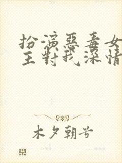 扮演恶毒女配男主对我深情沦陷小说免费阅读