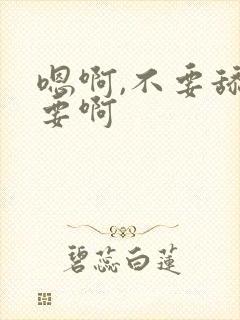 嗯啊,不要舔不要啊