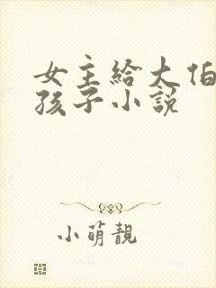 女主给大伯哥生孩子小说