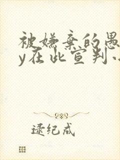 被嫌弃的愚笨by在此宣判小说