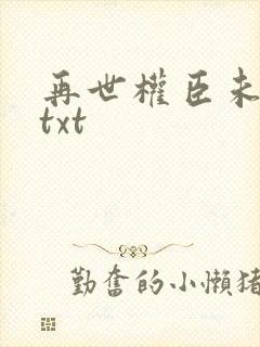 再世权臣未删减txt
