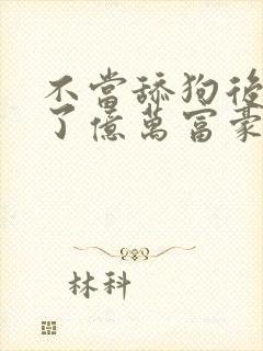 不当舔狗后我成了亿万富豪小说