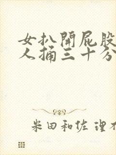 女扒开屁股让男人捅三十分钟