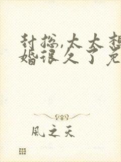 封总,太太想离婚很久了免费