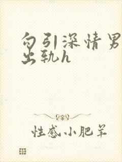 勾引深情男主(出轨h