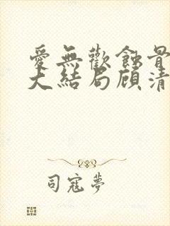 爱无欢蚀骨惊情大结局顾清欢