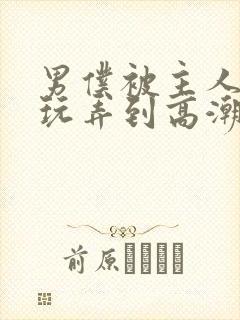 男仆被主人调教玩弄到高潮