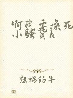 啊我要操死你个小骚货h