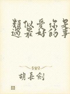 类似爱你是我做过最好的事