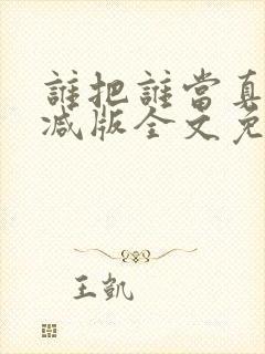 谁把谁当真无删减版全文免费阅读