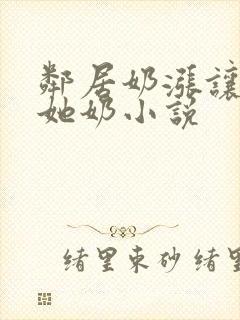 邻居奶涨让我吃她奶小说