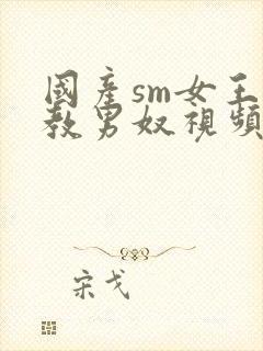 国产sm女王调教男奴视频