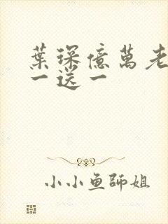 叶琛亿万老婆买一送一封面