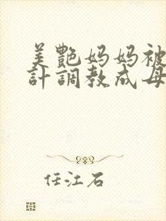 美艳妈妈被人设计调教成母狗