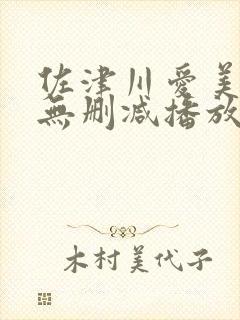 佐津川爱美三级无删减播放