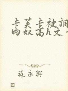 卡芙卡被调教成肉奴高h文章