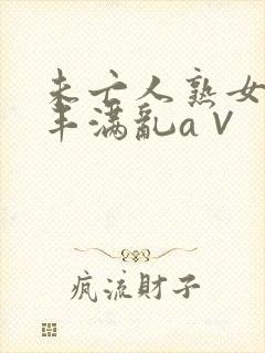 未亡人熟女人妻丰满乱a∨