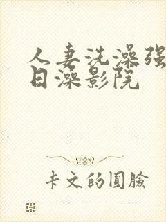 人妻洗澡强公日日澡影院