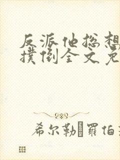 反派他总想把我扑倒全文免费阅读