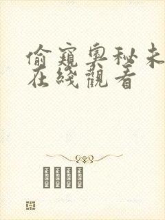 偷窥奥秘未删减在线观看