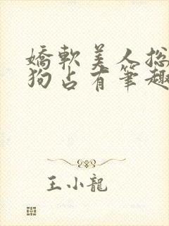 娇软美人总被坏狗占有笔趣阁