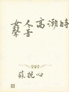 女人高潮时叫床声音