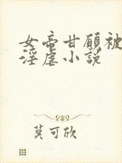 女帝甘愿被奴才淫虐小说