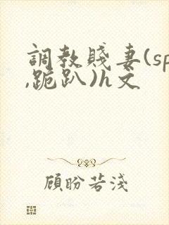 调教贱妻(sp,跪趴)h文