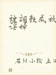 被调教成放荡小淫妇