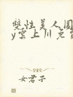 双性美人图鉴by云上川免费阅读笔趣阁