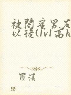 被闺蜜男友上错以后(1v1高h)小说