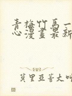 青梅竹马一夜动心漫画最新章节免费阅读