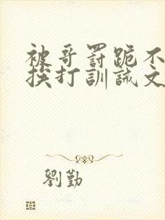 被哥罚跪不敢起挨打训诫文