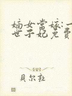 嫡女当嫁:一等世子妃免费阅读全文