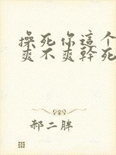 操死你这个骚货爽不爽干死你