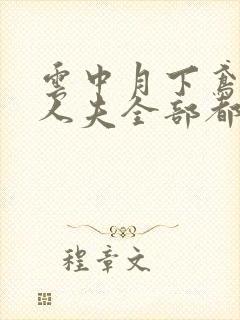 云中月下鸢by人夫全部都雌堕小说