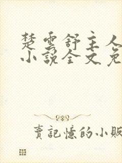 楚云舒主人公的小说全文免费阅读