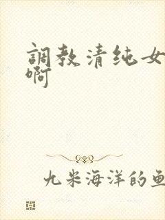 调教清纯女友嗯啊