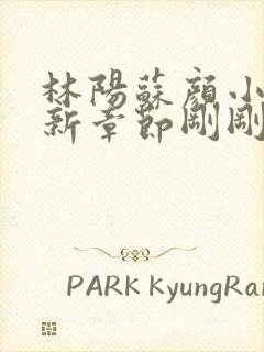 林阳苏颜小说最新章节刚刚更新