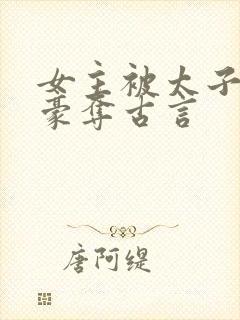 女主被太子强取豪夺古言